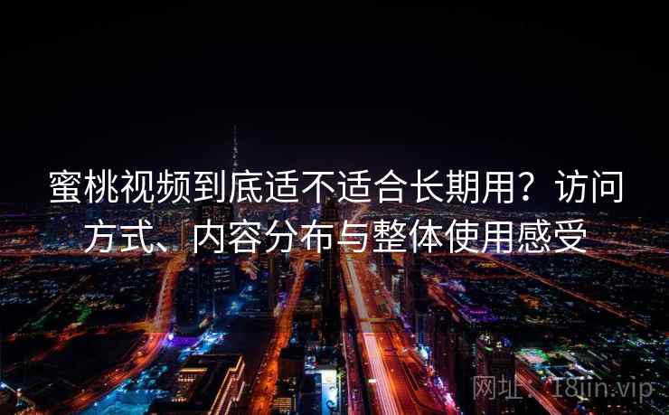 蜜桃视频到底适不适合长期用？访问方式、内容分布与整体使用感受