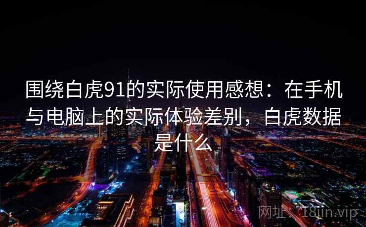围绕白虎91的实际使用感想：在手机与电脑上的实际体验差别，白虎数据是什么
