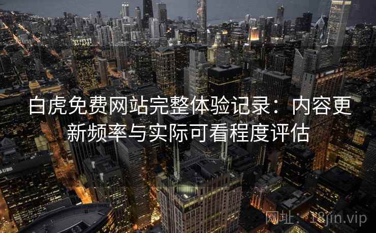 白虎免费网站完整体验记录:内容更新频率与实际可看程度评估 白虎免费网站完整体验记录:内容更新频率与实际可看程度评估