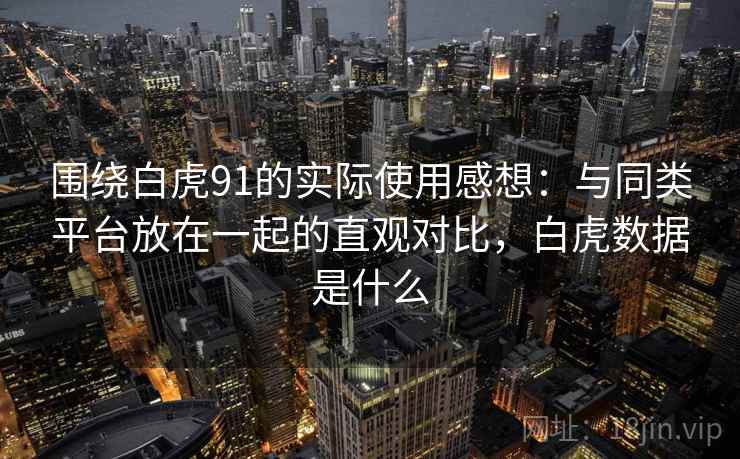 围绕白虎91的实际使用感想：与同类平台放在一起的直观对比，白虎数据是什么