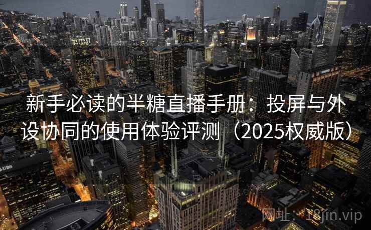 新手必读的半糖直播手册:投屏与外设协同的使用体验评测(2025权威版) 新手必读的半糖直播手册:投屏与外设协同的使用体验评测(2025权威版)