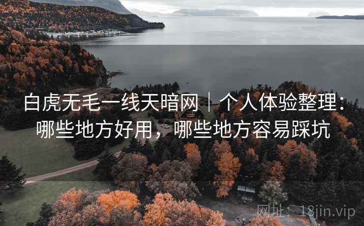 白虎无毛一线天暗网|个人体验整理:哪些地方好用,哪些地方容易踩坑 白虎无毛一线天暗网|个人体验整理:哪些地方好用,哪些地方容易踩坑