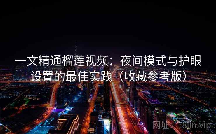 一文精通榴莲视频：夜间模式与护眼设置的最佳实践（收藏参考版）