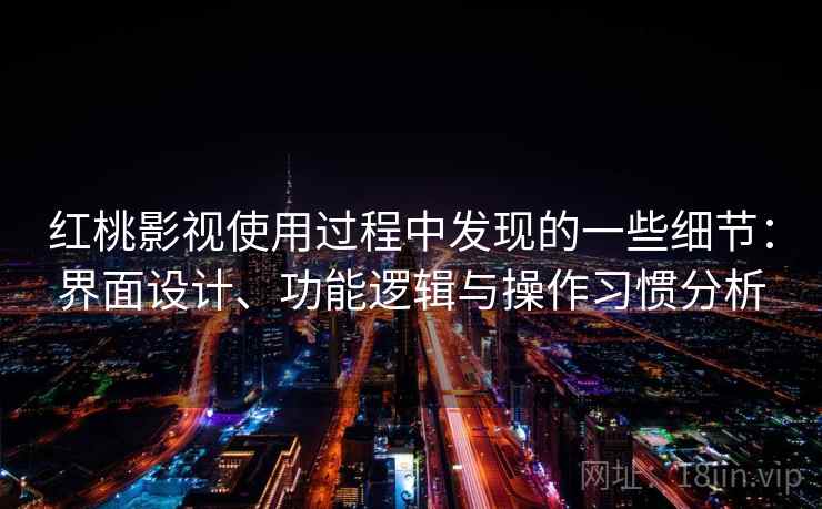 红桃影视使用过程中发现的一些细节:界面设计、功能逻辑与操作习惯分析 红桃影视使用过程中发现的一些细节:界面设计、功能逻辑与操作习惯分析