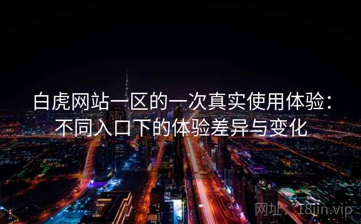 白虎网站一区的一次真实使用体验:不同入口下的体验差异与变化 白虎网站一区的一次真实使用体验:不同入口下的体验差异与变化