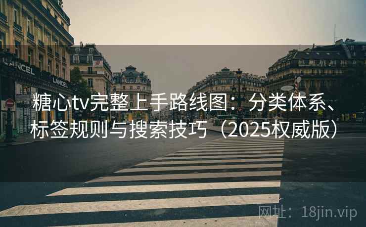 糖心tv完整上手路线图:分类体系、标签规则与搜索技巧(2025权威版) 糖心tv完整上手路线图:分类体系、标签规则与搜索技巧(2025权威版)