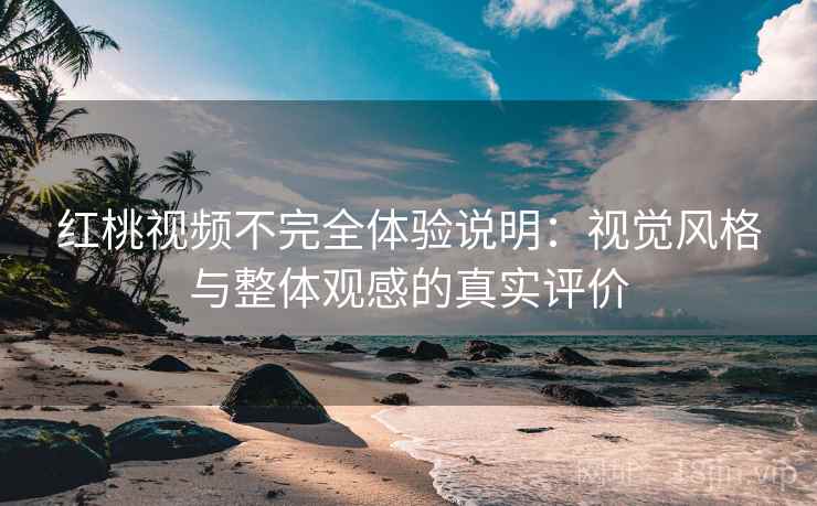 红桃视频不完全体验说明:视觉风格与整体观感的真实评价 红桃视频不完全体验说明:视觉风格与整体观感的真实评价
