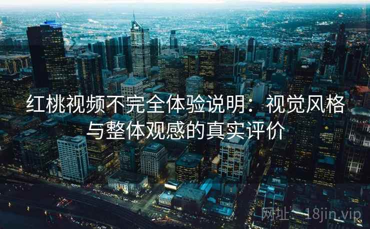 红桃视频不完全体验说明:视觉风格与整体观感的真实评价 红桃视频不完全体验说明:视觉风格与整体观感的真实评价