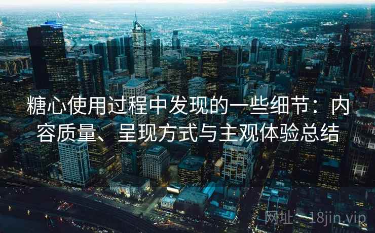糖心使用过程中发现的一些细节：内容质量、呈现方式与主观体验总结