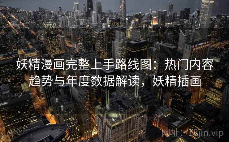 妖精漫画完整上手路线图:热门内容趋势与年度数据解读,妖精插画 妖精漫画完整上手路线图:热门内容趋势与年度数据解读,妖精插画