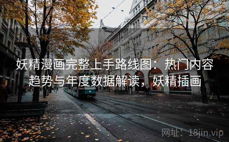 妖精漫画完整上手路线图:热门内容趋势与年度数据解读,妖精插画 妖精漫画完整上手路线图:热门内容趋势与年度数据解读,妖精插画
