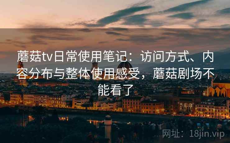 蘑菇tv日常使用笔记:访问方式、内容分布与整体使用感受,蘑菇剧场不能看了 蘑菇tv日常使用笔记:访问方式、内容分布与整体使用感受,蘑菇剧场不能看了