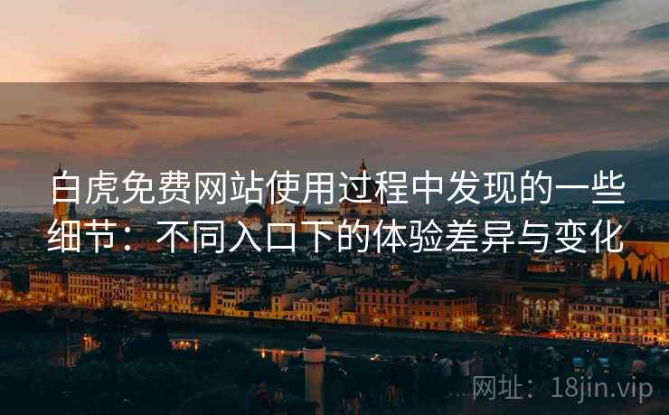 白虎免费网站使用过程中发现的一些细节:不同入口下的体验差异与变化 白虎免费网站使用过程中发现的一些细节:不同入口下的体验差异与变化