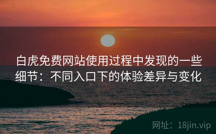 白虎免费网站使用过程中发现的一些细节:不同入口下的体验差异与变化 白虎免费网站使用过程中发现的一些细节:不同入口下的体验差异与变化