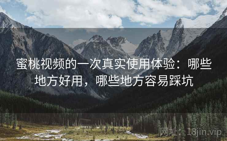 蜜桃视频的一次真实使用体验:哪些地方好用,哪些地方容易踩坑 蜜桃视频的一次真实使用体验:哪些地方好用,哪些地方容易踩坑