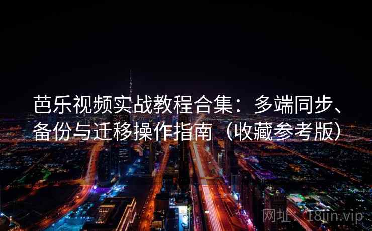 芭乐视频实战教程合集：多端同步、备份与迁移操作指南（收藏参考版）