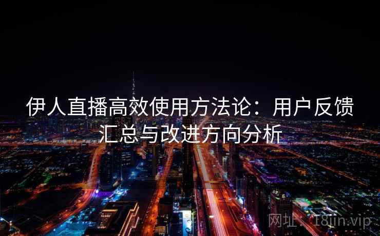 伊人直播高效使用方法论:用户反馈汇总与改进方向分析 伊人直播高效使用方法论:用户反馈汇总与改进方向分析