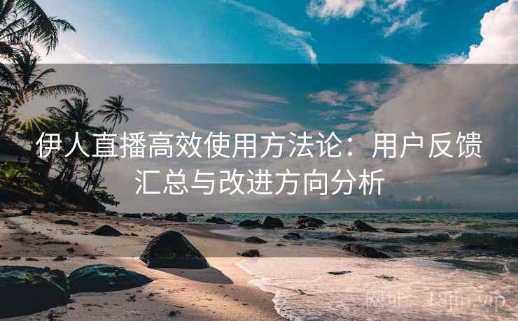 伊人直播高效使用方法论:用户反馈汇总与改进方向分析 伊人直播高效使用方法论:用户反馈汇总与改进方向分析