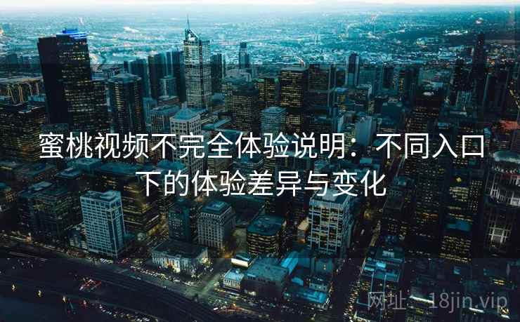 蜜桃视频不完全体验说明:不同入口下的体验差异与变化 蜜桃视频不完全体验说明:不同入口下的体验差异与变化