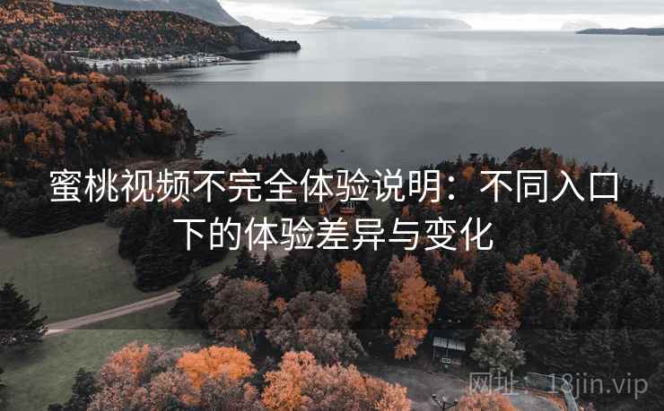 蜜桃视频不完全体验说明:不同入口下的体验差异与变化 蜜桃视频不完全体验说明:不同入口下的体验差异与变化
